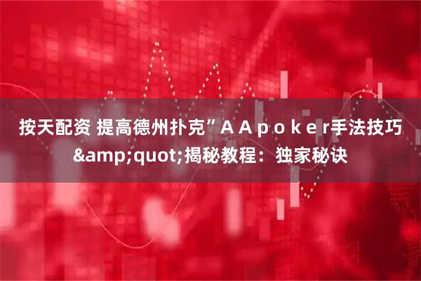 按天配资 提高德州扑克”A A p o k e r手法技巧"揭秘教程：独家秘诀